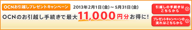 OCNお引越しプレゼントキャンペーン　2013年2月1日（金）〜5月31日（金） OCNのお引越し手続きで最大11,000円分お得に！